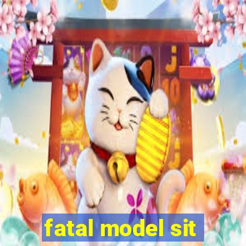 fatal model sit